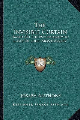 The Invisible Curtain: Based On The Psychoanalytic Cases Of Louis Montgomery by Anthony, Joseph