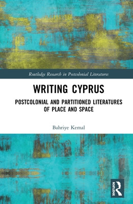 Writing Cyprus: Postcolonial and Partitioned Literatures of Place and Space by Kemal, Bahriye