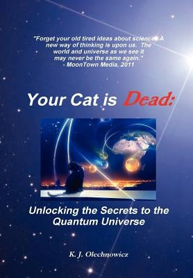 Your Cat is Dead: Unlocking the Secrets to the Quantum Universe by Olechnowicz, Kyle