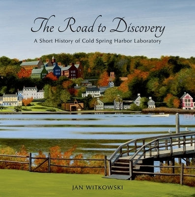 The Road to Discovery: A Short History of Cold Spring Harbor Laboratory by Witkowski, Jan