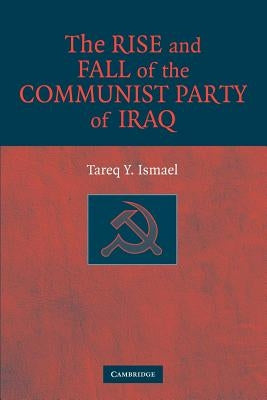 The Rise and Fall of the Communist Party of Iraq by Ismael, Tareq Y.