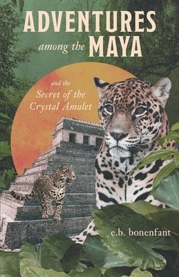 Adventures among the Maya and the Secret of the Crystal Amulet by Bonenfant, E. B.