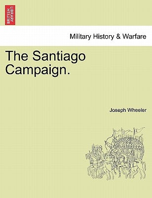 The Santiago Campaign. by Wheeler, Joseph