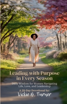 Leading with Purpose in Every Season: Daily Wisdom for Women Navigating Life, Love, and Leadership by Turner, Vickie B.