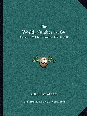 The World, Number 1-104: January, 1753 To December, 1754 (1753) by Fitz-Adam, Adam