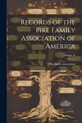 Records of the Pike Family Association of America; Volume 10 by Pike Family Association [From Old Ca