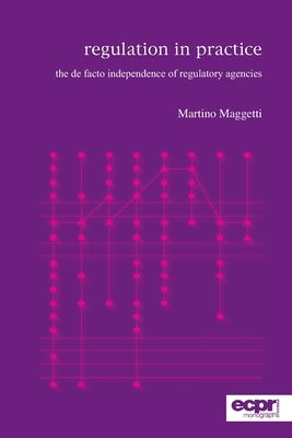 Regulation in Practice: The de facto Independence of Regulatory Agencies by Maggetti, Martino