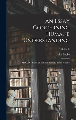 An Essay Concerning Humane Understanding: MDCXC, Based on the 2nd Edition, Books 3 and 4; Volume II by Locke, John