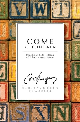 Come Ye Children: Practical Help Telling Children about Jesus by Spurgeon, Charles Haddon