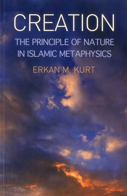 Creation: The Principle of Nature in Islamic Metaphysics by Kurt, Erkan M.