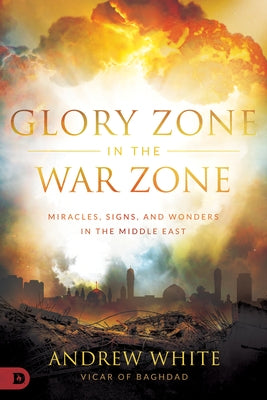 Glory Zone in the War Zone: Miracles, Signs, and Wonders in the Middle East by White, Andrew