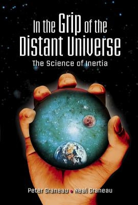 In the Grip of the Distant Universe: The Science of Inertia by Graneau, Peter