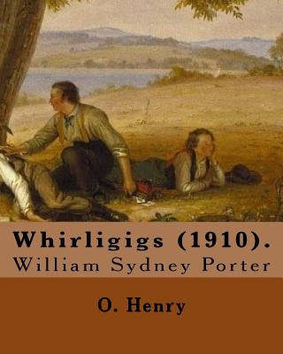 Whirligigs (1910). By: O. Henry (Short story collections): William Sydney Porter (September 11, 1862 - June 5, 1910), known by his pen name O by Henry, O.