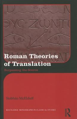 Roman Theories of Translation: Surpassing the Source by McElduff, Siobhán