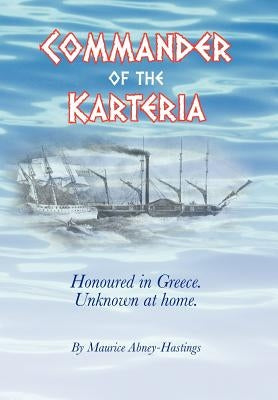 Commander of the Karteria: Honoured in Greece. Unknown at Home. by Abney-Hastings, Maurice