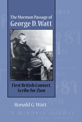 The Mormon Passage of George D. Watt: First British Convert, Scribe for Zion by Watt, Ronald G.