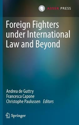 Foreign Fighters Under International Law and Beyond by De Guttry, Andrea