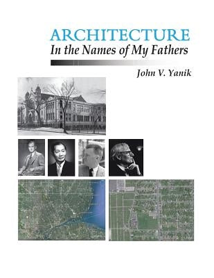 Architecture in the Names of My Fathers by Yanik, John V.