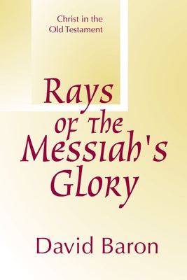 Rays of Messiah's Glory: Christ in the Old Testament by Baron, David