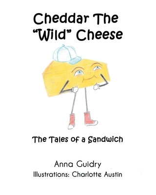 Cheddar The Wild Cheese: The Tales of a Sandwich by Guidry, Anna