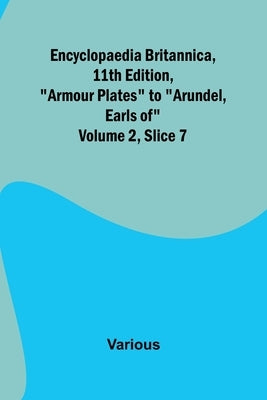 Encyclopaedia Britannica, 11Th Edition, "Armour Plates" To "Arundel, Earls Of" Volume 2, Slice 7 by Various