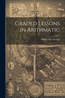 Graded Lessons in Arithmatic by Nichols, Wilbur Fisk