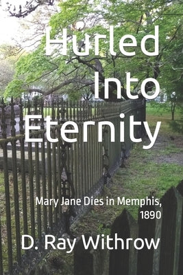 Hurled Into Eternity: Mary Jane Dies in Memphis, 1890 by Withrow, D. Ray