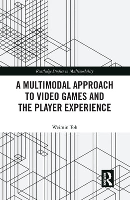 A Multimodal Approach to Video Games and the Player Experience by Toh, Weimin