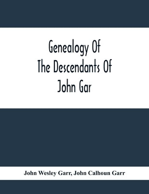 Genealogy Of The Descendants Of John Gar, Or More Particularly Of His Son, Andreas Gaar, Who Emigrated From Bavaria To America In 1732; With Portraits by Wesley Garr, John