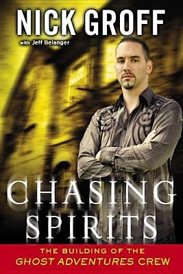Chasing Spirits: The Building of the Ghost Adventures Crew by Groff, Nick