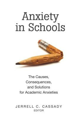 Anxiety in Schools: The Causes, Consequences, and Solutions for Academic Anxieties by Goodman, Greg S.