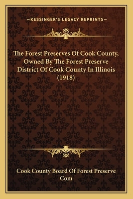 The Forest Preserves Of Cook County, Owned By The Forest Preserve District Of Cook County In Illinois (1918) by Cook County Board of Forest Preserve Com