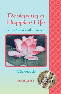 Designing a Happier Life - Feng Shui with Lurrae - A Guidebook by Lupone, Lurrae