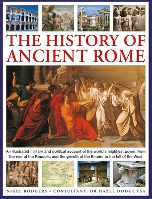 The History of Ancient Rome: An Illustrated Military and Political History of the World's Mightiest Power from the Rise of the Republic and the Growth by Rodgers, Nigel