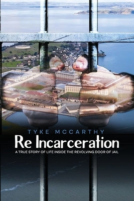 Re-Incarceration: A True Story of Life Inside the Revolving Door of Jail by McCarthy, Tyke