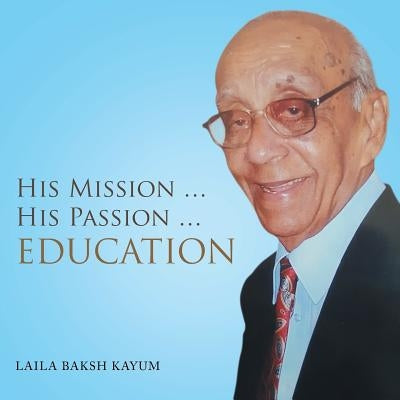 His Mission ... His Passion ... Education by Kayum, Laila Baksh