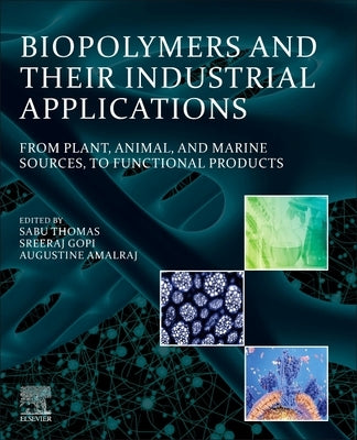 Biopolymers and Their Industrial Applications: From Plant, Animal, and Marine Sources, to Functional Products by Thomas, Sabu