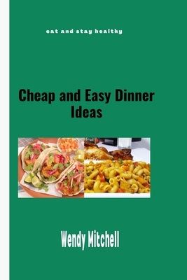 Cheap and Easy Dinner Ideas: Eat and stay healthy. by Mitchell, Wendy