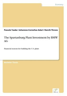 The Spartanburg Plant Investment by BMW AG: Financial reasons for building the U.S. plant by Adari, Johannes-Cornelius