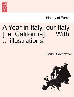 A Year in Italy, -Our Italy [I.E. California]. ... with ... Illustrations. by Warner, Charles Dudley