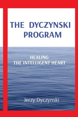 The Dyczynski Program: Healing the Intelligent Heart by Dyczynski, Jerzy