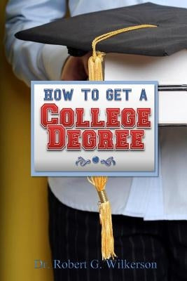 How to Get a College Degree by Wilkerson, Robert G.