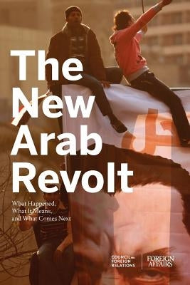 The New Arab Revolt: What Happened, What It Means, and What Comes Next by Rose, Gideon