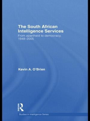 The South African Intelligence Services: From Apartheid to Democracy, 1948-2005 by O'Brien, Kevin a.