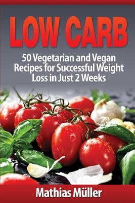 Low Carb Recipes: 50 Vegetarian and Vegan Recipes for Successful Weight Loss in Just 2 Weeks by Müller, Mathias