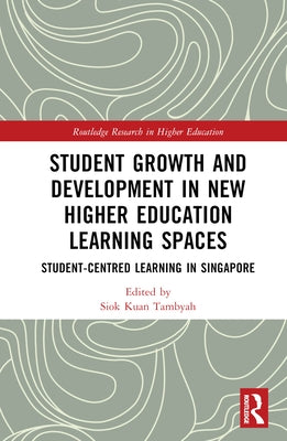 Student Growth and Development in New Higher Education Learning Spaces: Student-Centred Learning in Singapore by Tambyah, Siok Kuan