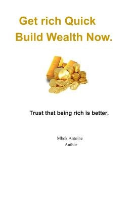 Get rich quick, build wealth now: Trust that being rich is better by Mbok, Antoine