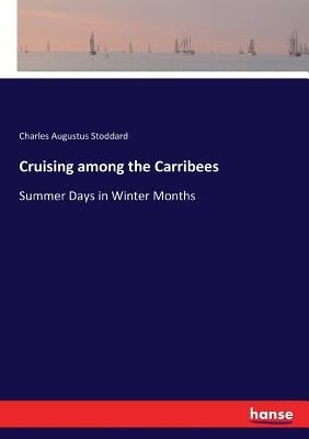 Cruising among the Carribees: Summer Days in Winter Months by Stoddard, Charles Augustus