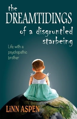The Dreamtidings of a Disgruntled Starbeing: Life With a Psychopathic Brother by Aspen, Linn