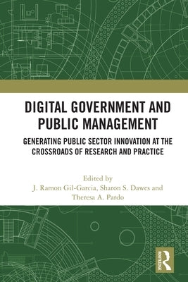 Digital Government and Public Management: Generating Public Sector Innovation at the Crossroads of Research and Practice by Gil-Garcia, J. Ramon